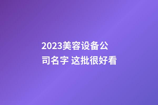 2023美容设备公司名字 这批很好看-第1张-公司起名-玄机派